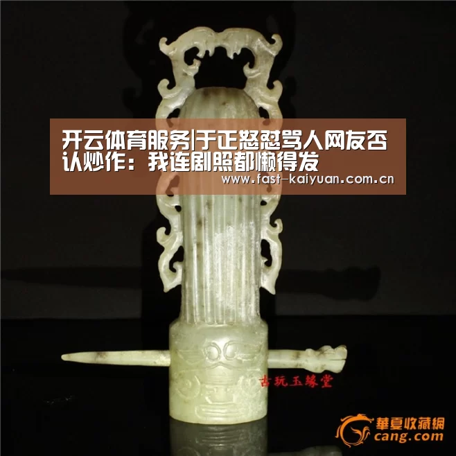 开云体育服务|于正怒怼骂人网友否认炒作:我连剧照都懒得发(图2) 开云体育服务