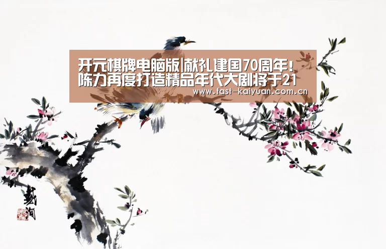 开元棋牌电脑版|献礼建国70周年!陈力再度打造精品年代大剧将于21日开播(图3) 开元棋牌官方下载