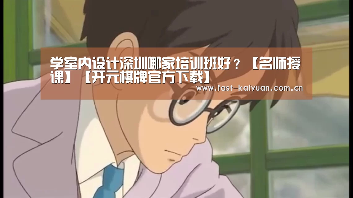 学室内设计深圳哪家培训班好?【名师授课】【开元棋牌官方下载】(图3) 开元棋牌电脑版