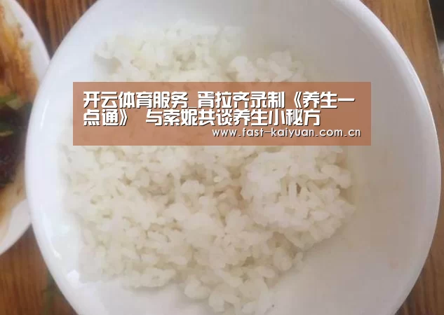 开云体育服务_胥拉齐录制《养生一点通》 与索妮共谈养生小秘方(图2) 开元棋牌app